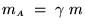 $ m_{\scriptscriptstyle A} \; = \; \gamma \; m $