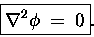 \begin{displaymath}\fbox{\hbox{$\displaystyle
\Delsq{\phi} \; = \; 0 $}} .
\end{displaymath}