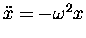 $\ddot{x} = - \omega^2 x$