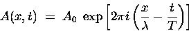 \begin{displaymath}A(x,t) \; = \; A_0 \; \exp \left[ 2\pi i \left( {x \over \lambda}
- {t \over T} \right) \right]
\end{displaymath}