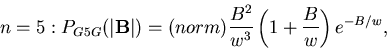 \begin{displaymath}n=5:P_{G5G}(\vert{\bf B}\vert)=(norm)\frac{B^2}{w^3}\left( 1+\frac Bw\right)
e^{-B/w},
\end{displaymath}